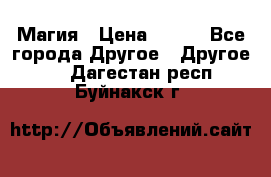 Магия › Цена ­ 500 - Все города Другое » Другое   . Дагестан респ.,Буйнакск г.